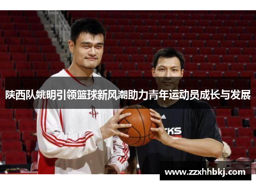 陕西队姚明引领篮球新风潮助力青年运动员成长与发展