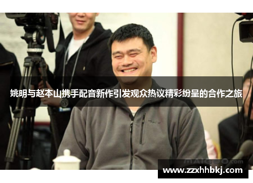 姚明与赵本山携手配音新作引发观众热议精彩纷呈的合作之旅