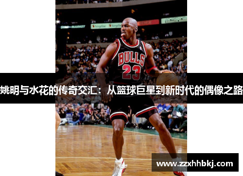 姚明与水花的传奇交汇：从篮球巨星到新时代的偶像之路