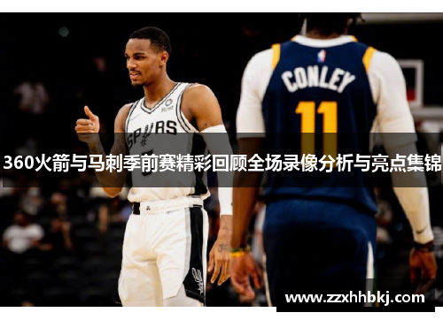 360火箭与马刺季前赛精彩回顾全场录像分析与亮点集锦