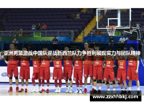 亚洲男篮激战中国队迎战新西兰队力争胜利展现实力与团队精神
