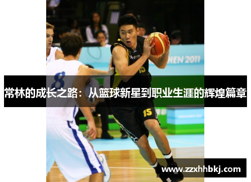常林的成长之路：从篮球新星到职业生涯的辉煌篇章