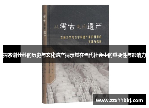 探索谢什科的历史与文化遗产揭示其在当代社会中的重要性与影响力