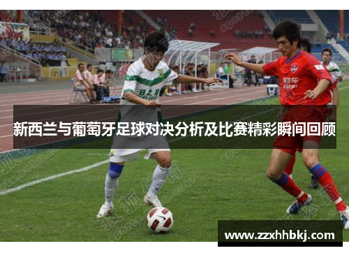 新西兰与葡萄牙足球对决分析及比赛精彩瞬间回顾