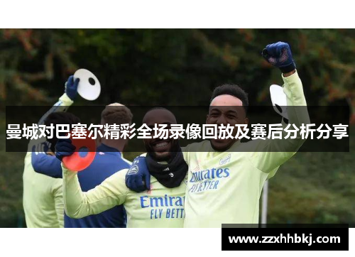 曼城对巴塞尔精彩全场录像回放及赛后分析分享