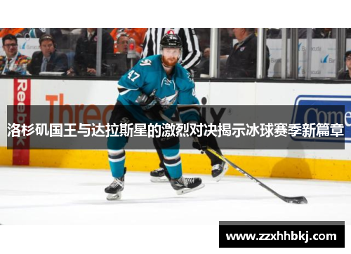 洛杉矶国王与达拉斯星的激烈对决揭示冰球赛季新篇章