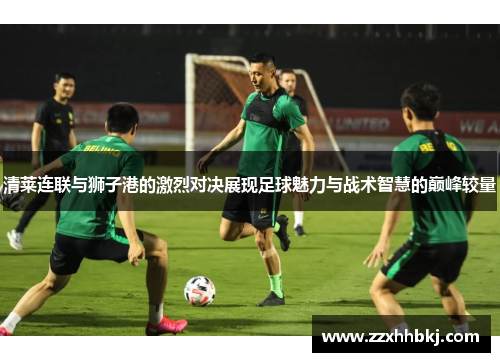 清莱连联与狮子港的激烈对决展现足球魅力与战术智慧的巅峰较量
