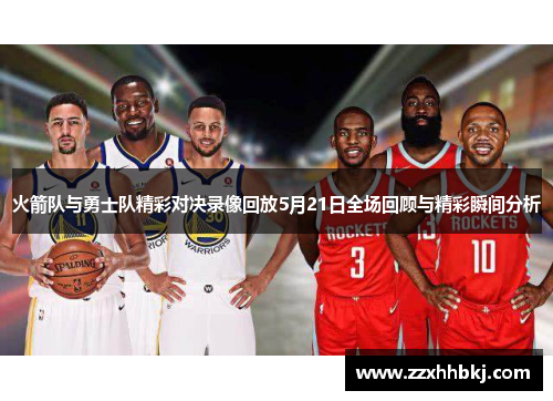 火箭队与勇士队精彩对决录像回放5月21日全场回顾与精彩瞬间分析