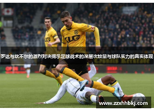 罗达与坎不尔的激烈对决揭示足球战术的深层次较量与球队实力的真实体现