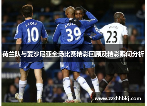 荷兰队与爱沙尼亚全场比赛精彩回顾及精彩瞬间分析